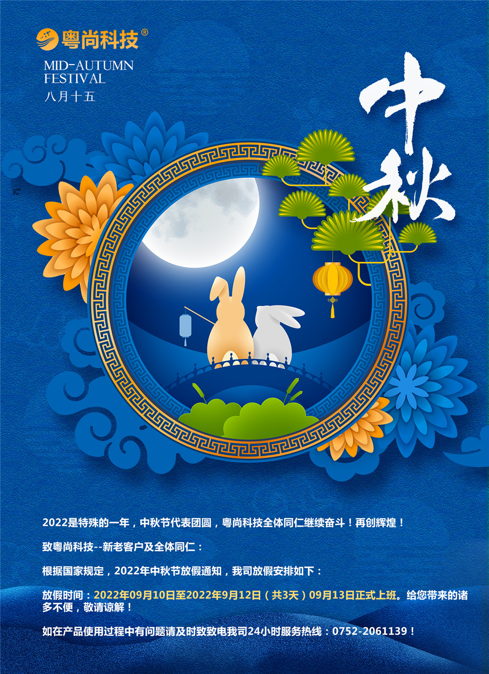 2022是特殊的一年，中秋節(jié)代表團(tuán)圓，粵尚科技全體同仁繼續(xù)奮斗！再創(chuàng)輝煌！
致粵尚科技--新老客戶及全體同仁：
根據(jù)國家規(guī)定，2022年中秋節(jié)放假通知，我司放假安排如下：
放假時間：2022年09月10日至2022年9月12日（共3天）09月13日正式上班。給您帶來的諸多不便，敬請諒解！
如在產(chǎn)品使用過程中有問題請及時致致電我司24小時服務(wù)熱線：0752-2061139！